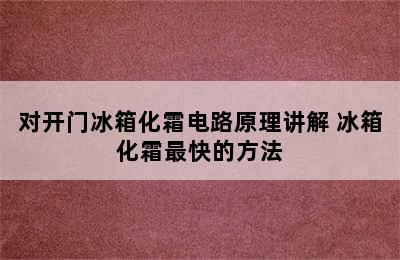 对开门冰箱化霜电路原理讲解 冰箱化霜最快的方法